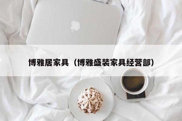 博雅居家具（博雅盛装家具经营部）