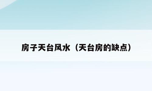 房子天台风水（天台房的缺点）