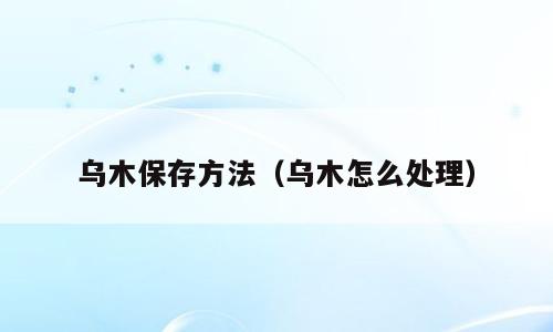 乌木保存方法（乌木怎么处理）