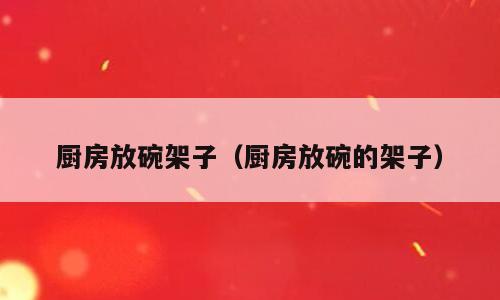 厨房放碗架子（厨房放碗的架子）