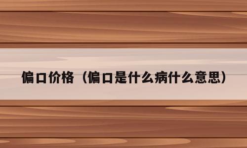 偏口价格（偏口是什么病什么意思）