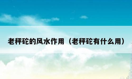 老秤砣的风水作用（老秤砣有什么用）
