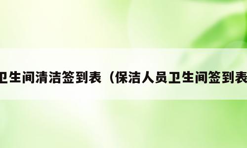 卫生间清洁签到表（保洁人员卫生间签到表）