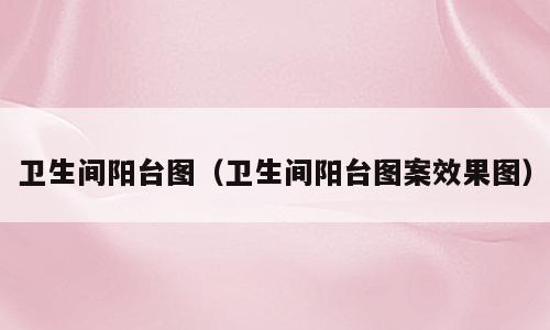 卫生间阳台图（卫生间阳台图案效果图）