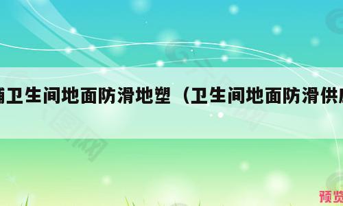 铺卫生间地面防滑地塑（卫生间地面防滑供应）