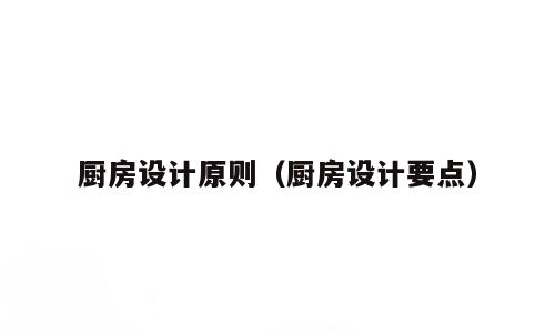 厨房设计原则（厨房设计要点）