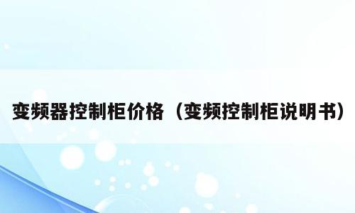 变频器控制柜价格（变频控制柜说明书）