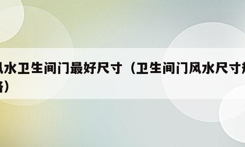 风水卫生间门最好尺寸（卫生间门风水尺寸规格）