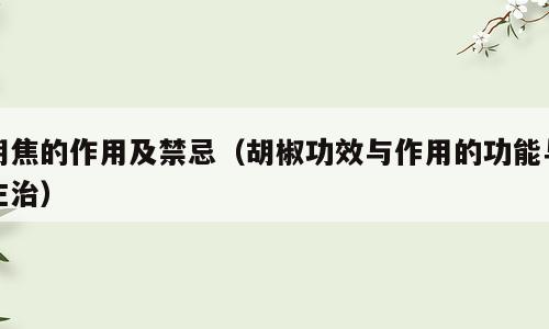 胡焦的作用及禁忌（胡椒功效与作用的功能与主治）