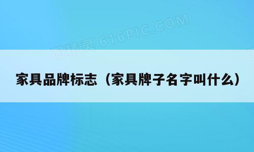家具品牌标志（家具牌子名字叫什么）