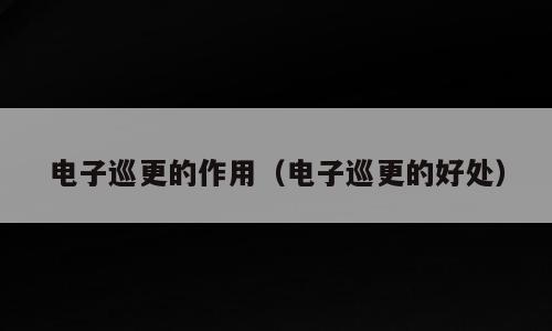 电子巡更的作用（电子巡更的好处）