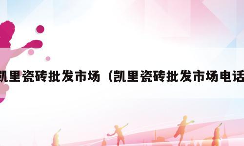 凯里瓷砖批发市场（凯里瓷砖批发市场电话）