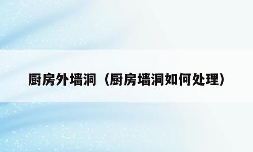 厨房外墙洞（厨房墙洞如何处理）