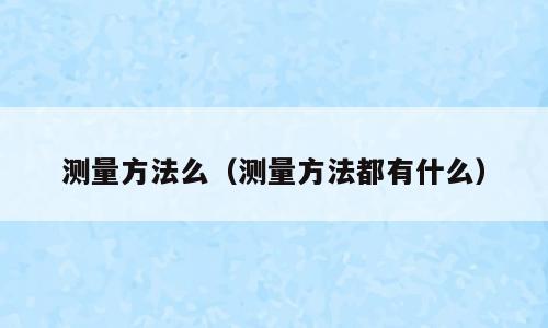 测量方法么（测量方法都有什么）