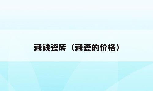 藏钱瓷砖（藏瓷的价格）