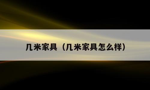 几米家具（几米家具怎么样）