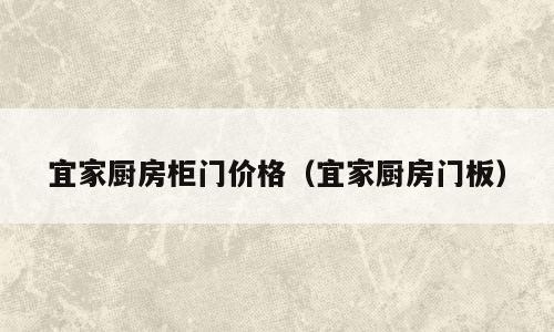 宜家厨房柜门价格（宜家厨房门板）