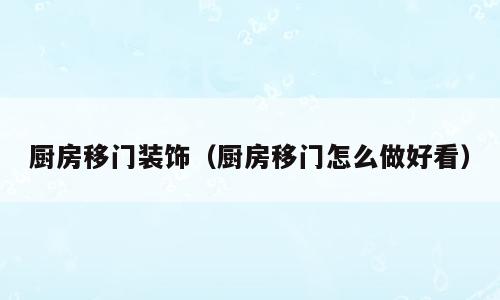 厨房移门装饰（厨房移门怎么做好看）