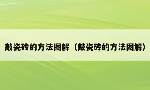 敲瓷砖的方法图解（敲瓷砖的方法图解）