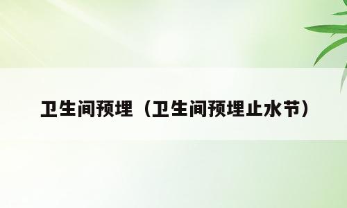 卫生间预埋（卫生间预埋止水节）