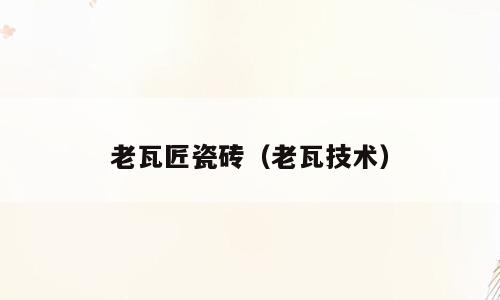 老瓦匠瓷砖（老瓦技术）