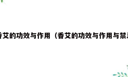 香艾的功效与作用（香艾的功效与作用与禁忌）
