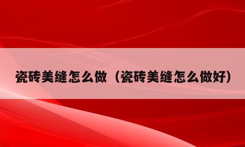 瓷砖美缝怎么做（瓷砖美缝怎么做好）