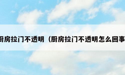 厨房拉门不透明（厨房拉门不透明怎么回事）