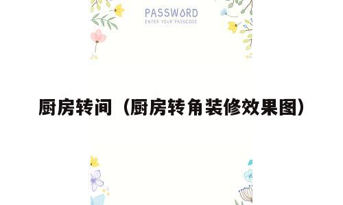 厨房转间（厨房转角装修效果图）