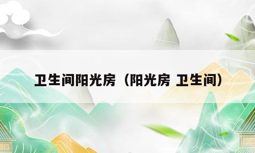 卫生间阳光房（阳光房 卫生间）