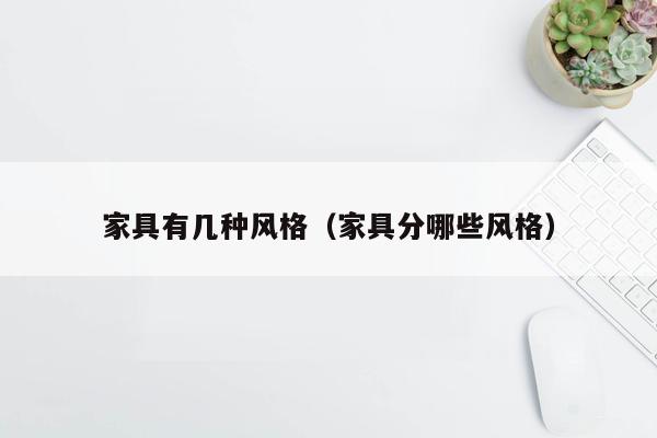 家具有几种风格（家具分哪些风格）