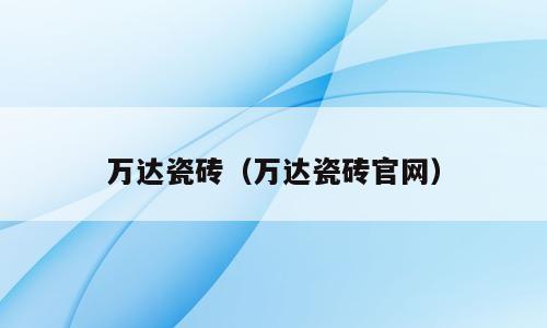 万达瓷砖（万达瓷砖官网）