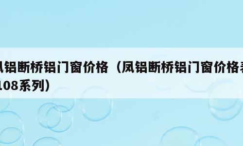 凤铝断桥铝门窗价格（凤铝断桥铝门窗价格表 108系列）