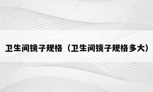 卫生间镜子规格（卫生间镜子规格多大）