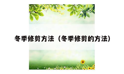 冬季修剪方法（冬季修剪的方法）