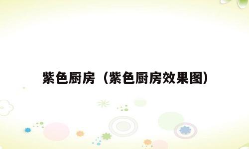 紫色厨房（紫色厨房效果图）