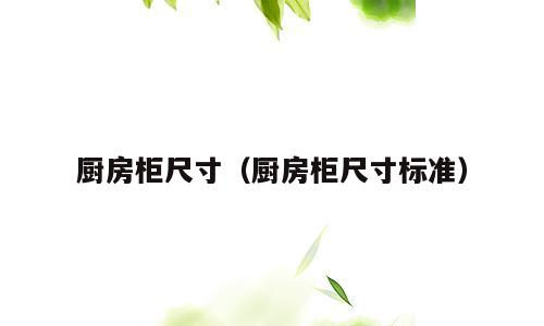 厨房柜尺寸（厨房柜尺寸标准）