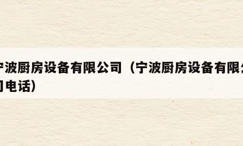 宁波厨房设备有限公司（宁波厨房设备有限公司电话）