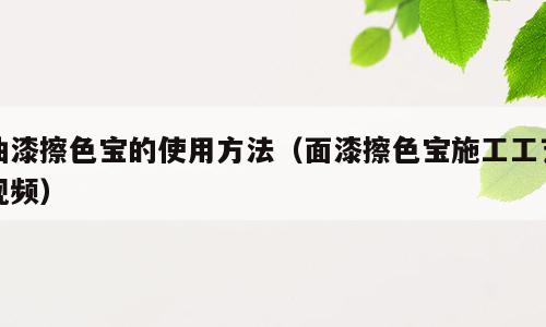 油漆擦色宝的使用方法（面漆擦色宝施工工艺视频）