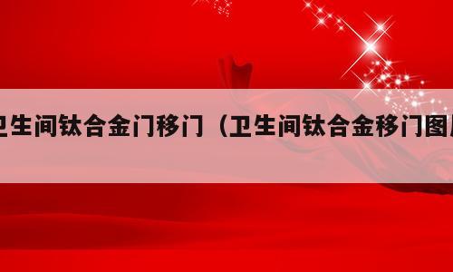 卫生间钛合金门移门（卫生间钛合金移门图片）