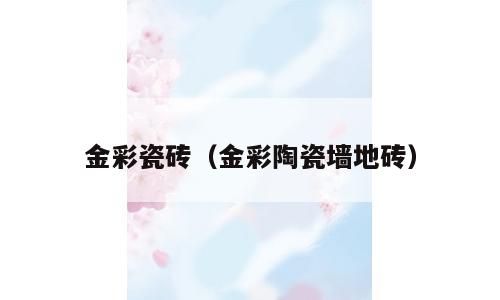金彩瓷砖（金彩陶瓷墙地砖）