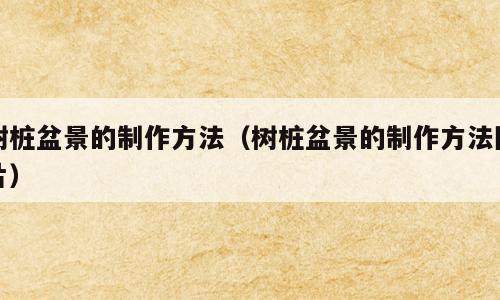树桩盆景的制作方法（树桩盆景的制作方法图片）