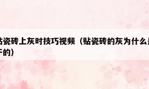 贴瓷砖上灰时技巧视频（贴瓷砖的灰为什么是干的）
