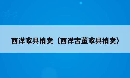 西洋家具拍卖（西洋古董家具拍卖）