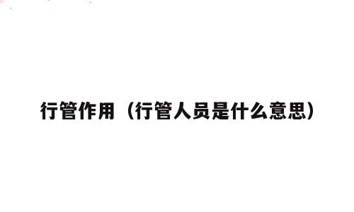 行管作用（行管人员是什么意思）