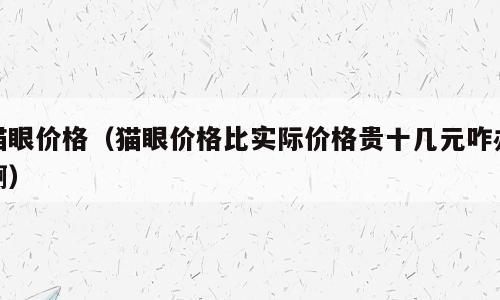 猫眼价格（猫眼价格比实际价格贵十几元咋办啊）