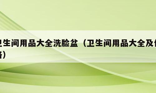 卫生间用品大全洗脸盆（卫生间用品大全及价格）