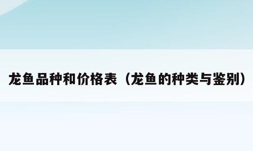 龙鱼品种和价格表（龙鱼的种类与鉴别）