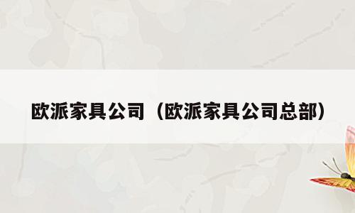 欧派家具公司（欧派家具公司总部）