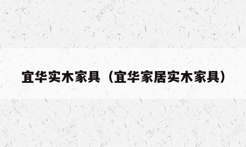宜华实木家具（宜华家居实木家具）